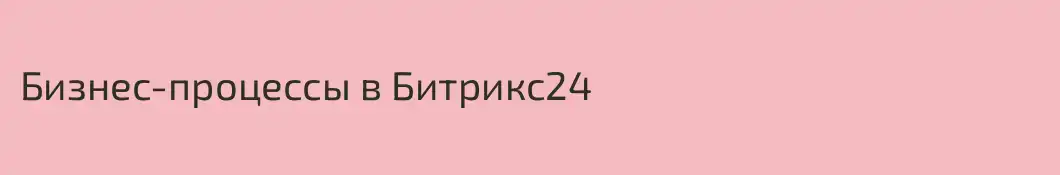 Бизнес-процессы в Битрикс24